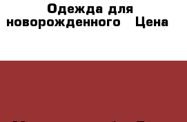 Одежда для новорожденного › Цена ­ 300 - Московская обл. Дети и материнство » Детская одежда и обувь   . Московская обл.